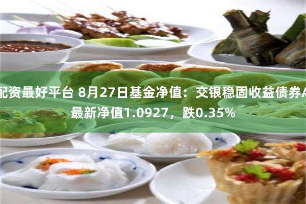 配资最好平台 8月27日基金净值：交银稳固收益债券A最新净值1.0927，跌0.35%