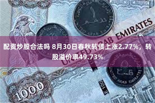 配资炒股合法吗 8月30日春秋转债上涨2.77%，转股溢价率49.73%