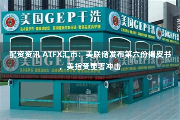 配资资讯 ATFX汇市：美联储发布第六份褐皮书，美指受显著冲击