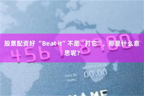 股票配资好 “Beat it”不是“打它”，那是什么意思呢？