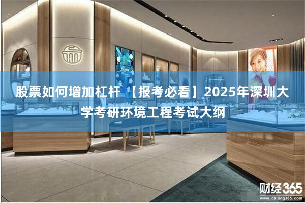 股票如何增加杠杆 【报考必看】2025年深圳大学考研环境工程考试大纲