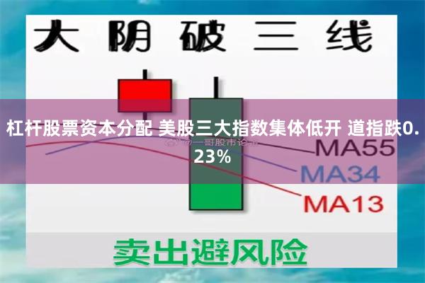 杠杆股票资本分配 美股三大指数集体低开 道指跌0.23%