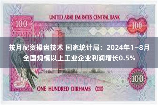 按月配资操盘技术 国家统计局：2024年1—8月全国规模以上工业企业利润增长0.5%