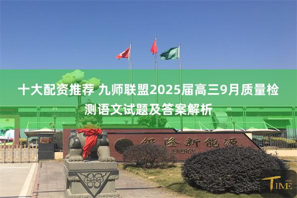 十大配资推荐 九师联盟2025届高三9月质量检测语文试题及答案解析