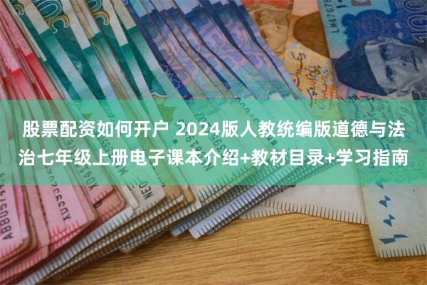 股票配资如何开户 2024版人教统编版道德与法治七年级上册电子课本介绍+教材目录+学习指南