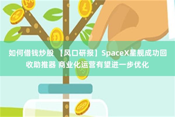 如何借钱炒股 【风口研报】SpaceX星舰成功回收助推器 商业化运营有望进一步优化