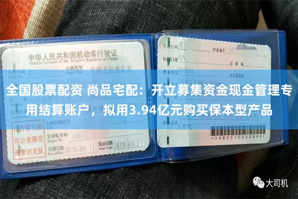 全国股票配资 尚品宅配：开立募集资金现金管理专用结算账户，拟用3.94亿元购买保本型产品