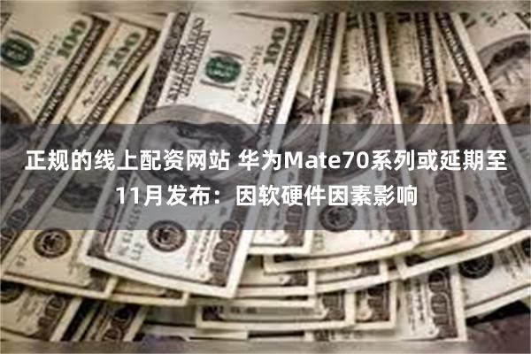 正规的线上配资网站 华为Mate70系列或延期至11月发布：因软硬件因素影响