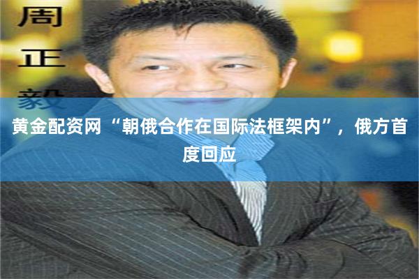 黄金配资网 “朝俄合作在国际法框架内”，俄方首度回应