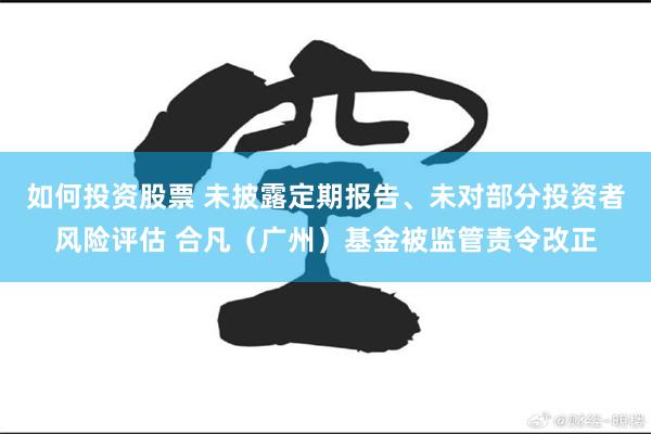 如何投资股票 未披露定期报告、未对部分投资者风险评估 合凡（广州）基金被监管责令改正