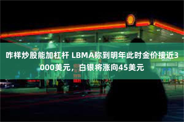 咋样炒股能加杠杆 LBMA称到明年此时金价接近3000美元，白银将涨向45美元