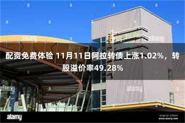 配资免费体验 11月11日阿拉转债上涨1.02%，转股溢价率49.28%