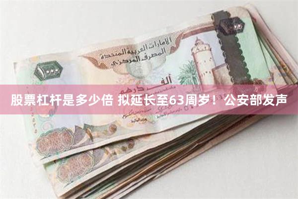 股票杠杆是多少倍 拟延长至63周岁！公安部发声