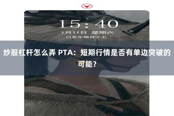 炒股杠杆怎么弄 PTA：短期行情是否有单边突破的可能？