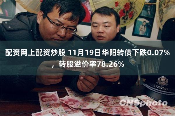 配资网上配资炒股 11月19日华阳转债下跌0.07%，转股溢价率78.26%