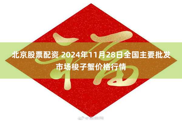 北京股票配资 2024年11月28日全国主要批发市场梭子蟹价格行情