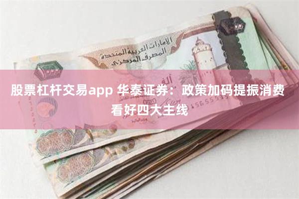 股票杠杆交易app 华泰证券：政策加码提振消费 看好四大主线