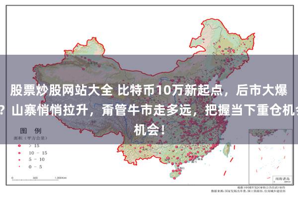 股票炒股网站大全 比特币10万新起点，后市大爆发？山寨悄悄拉升，甭管牛市走多远，把握当下重仓机会！