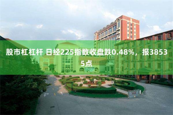 股市杠杠杆 日经225指数收盘跌0.48%，报38535点