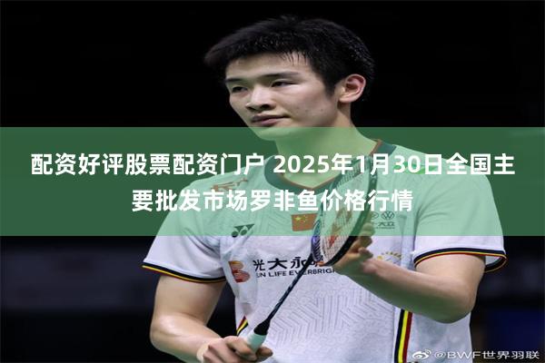 配资好评股票配资门户 2025年1月30日全国主要批发市场罗非鱼价格行情