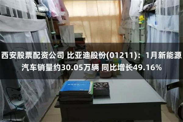 西安股票配资公司 比亚迪股份(01211)：1月新能源汽车销量约30.05万辆 同比增长49.16%