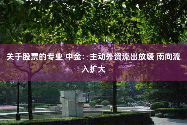 关于股票的专业 中金：主动外资流出放缓 南向流入扩大