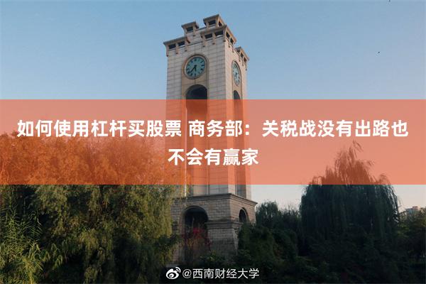 如何使用杠杆买股票 商务部：关税战没有出路也不会有赢家