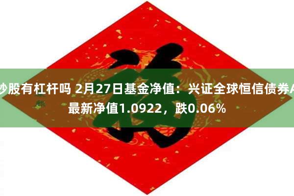 炒股有杠杆吗 2月27日基金净值：兴证全球恒信债券A最新净值1.0922，跌0.06%