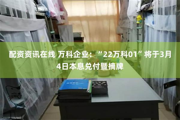 配资资讯在线 万科企业：“22万科01”将于3月4日本息兑付暨摘牌